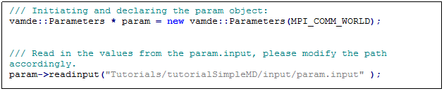 Text Box: /// Initiating and declaring the param object:
vamde::Parameters * param = new vamde::Parameters(MPI_COMM_WORLD);
	

/// Read in the values from the param.input, please modify the path accordingly.
param->readinput("Tutorials/tutorialSimpleMD/input/param.input" );
