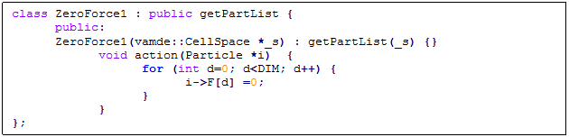 Text Box: class ZeroForce1 : public getPartList {
	public:
	ZeroForce1(vamde::CellSpace *_s) : getPartList(_s) {}
		void action(Particle *i)  {
			for (int d=0; d<DIM; d++) {
				i->F[d] =0;
			}
		}
};

